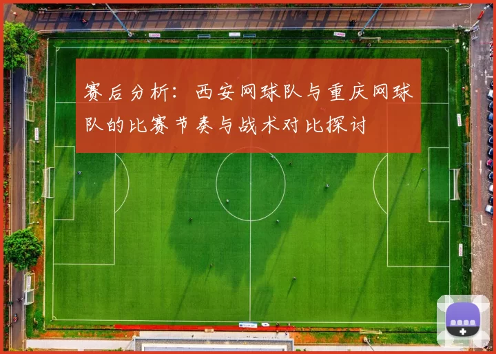 赛后分析：西安网球队与重庆网球队的比赛节奏与战术对比探讨