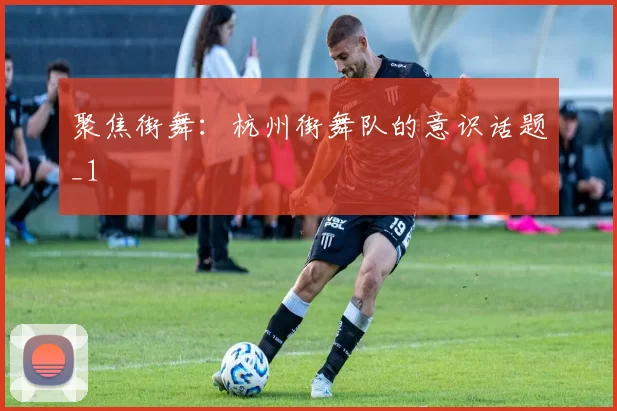 聚焦街舞：杭州街舞队的意识话题_1