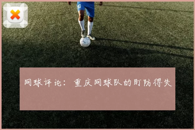 网球评论：重庆网球队的盯防得失