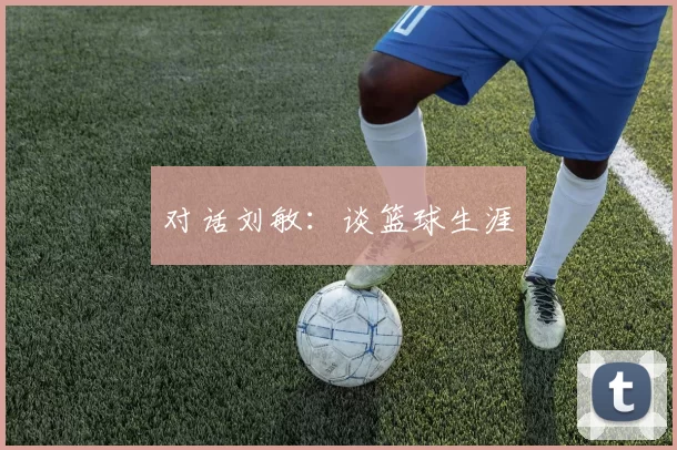 对话刘敏：谈篮球生涯