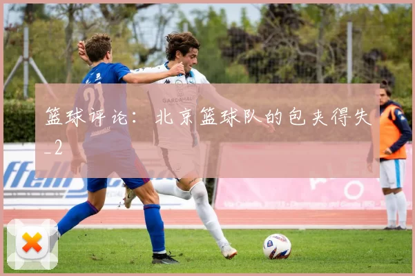 篮球评论：北京篮球队的包夹得失_2