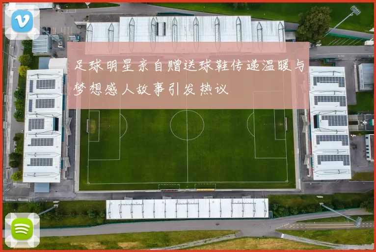 足球明星亲自赠送球鞋传递温暖与梦想感人故事引发热议