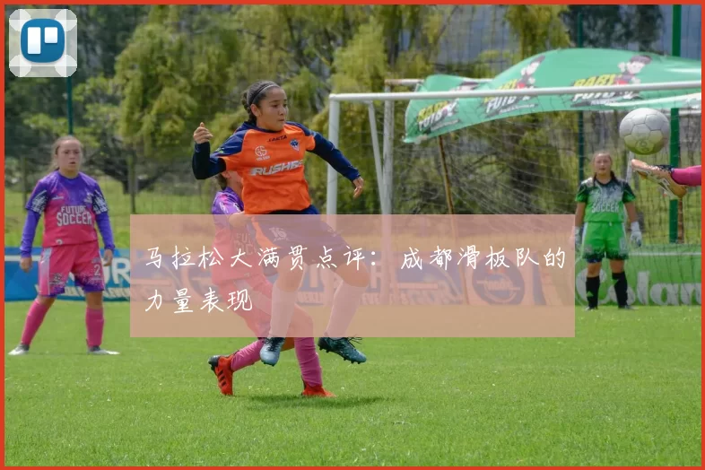 马拉松大满贯点评：成都滑板队的力量表现